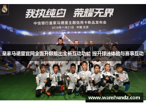 皇家马德里官网全面升级推出全新互动功能 提升球迷体验与赛事互动