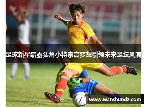 足球新星崭露头角小将崇高梦想引领未来足坛风潮