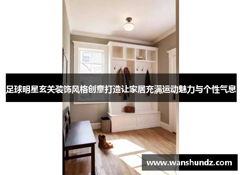 足球明星玄关装饰风格创意打造让家居充满运动魅力与个性气息