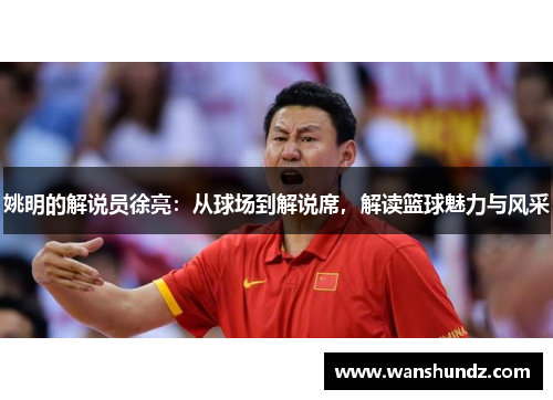 姚明的解说员徐亮：从球场到解说席，解读篮球魅力与风采