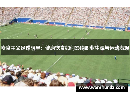 素食主义足球明星：健康饮食如何影响职业生涯与运动表现