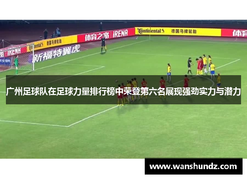 广州足球队在足球力量排行榜中荣登第六名展现强劲实力与潜力