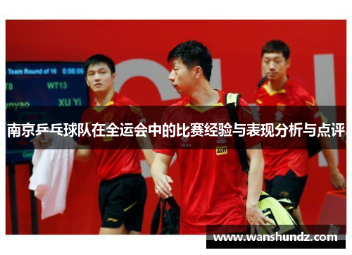 南京乒乓球队在全运会中的比赛经验与表现分析与点评