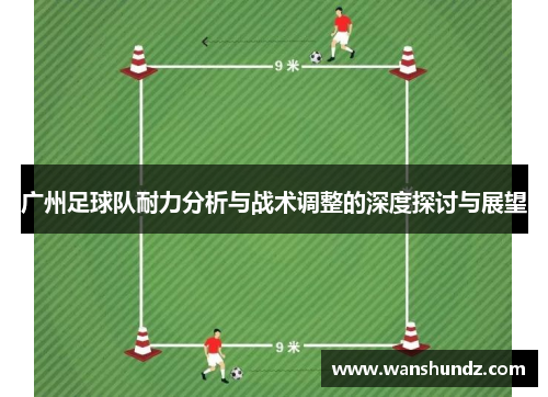 广州足球队耐力分析与战术调整的深度探讨与展望