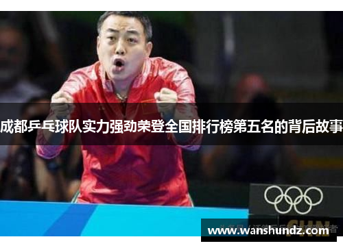 成都乒乓球队实力强劲荣登全国排行榜第五名的背后故事