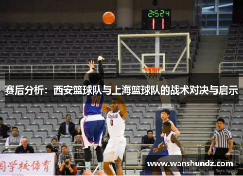 赛后分析：西安篮球队与上海篮球队的战术对决与启示