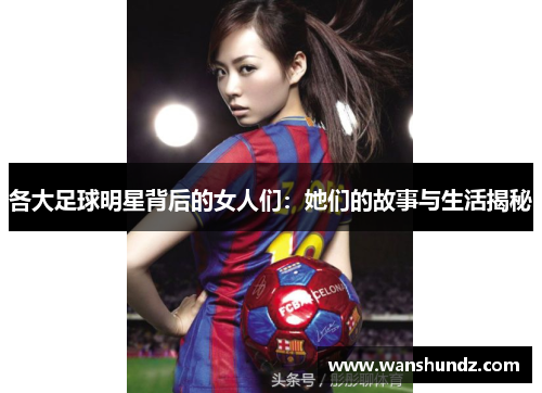 各大足球明星背后的女人们：她们的故事与生活揭秘