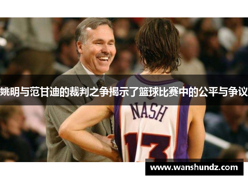 姚明与范甘迪的裁判之争揭示了篮球比赛中的公平与争议