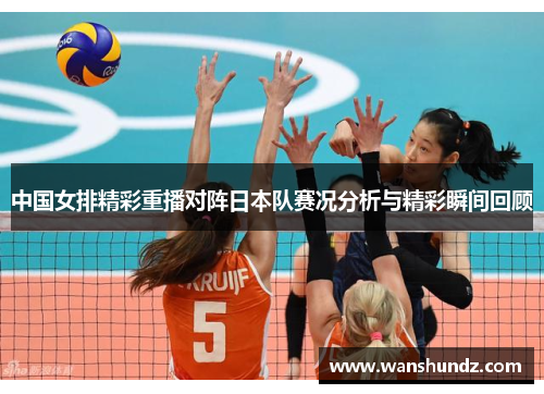 中国女排精彩重播对阵日本队赛况分析与精彩瞬间回顾