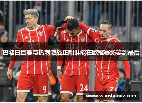 巴黎日耳曼与热刺激战正酣谁能在欧冠赛场笑到最后
