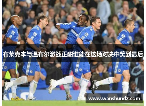 布莱克本与温布尔激战正酣谁能在这场对决中笑到最后