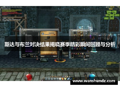 斯达与布兰对决结果揭晓赛季精彩瞬间回顾与分析