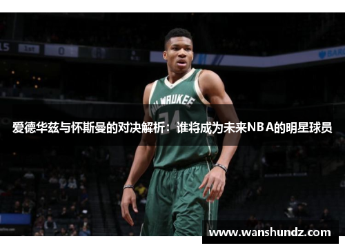 爱德华兹与怀斯曼的对决解析：谁将成为未来NBA的明星球员