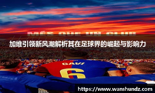 悟空体育加维引领新风潮解析其在足球界的崛起与影响力