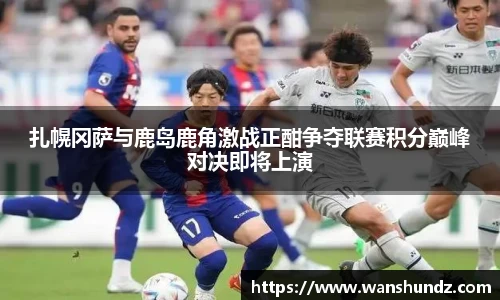 悟空体育扎幌冈萨与鹿岛鹿角激战正酣争夺联赛积分巅峰对决即将上演