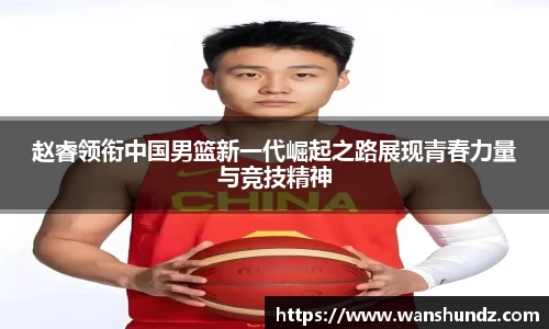 悟空体育赵睿领衔中国男篮新一代崛起之路展现青春力量与竞技精神
