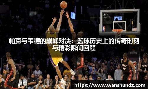 悟空体育帕克与韦德的巅峰对决：篮球历史上的传奇时刻与精彩瞬间回顾