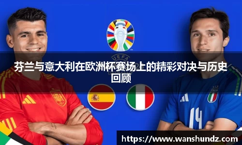 悟空体育芬兰与意大利在欧洲杯赛场上的精彩对决与历史回顾