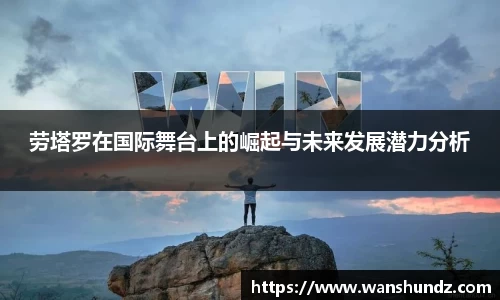 悟空体育劳塔罗在国际舞台上的崛起与未来发展潜力分析
