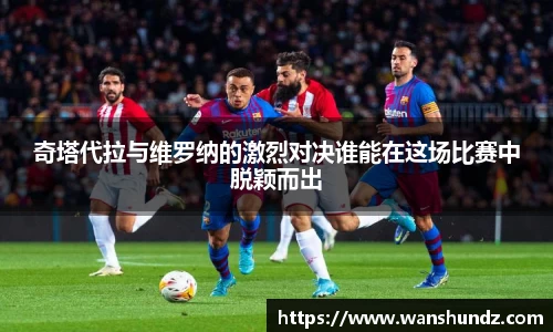 悟空体育奇塔代拉与维罗纳的激烈对决谁能在这场比赛中脱颖而出