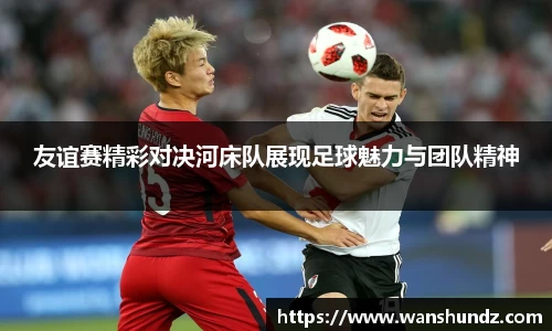 悟空体育友谊赛精彩对决河床队展现足球魅力与团队精神