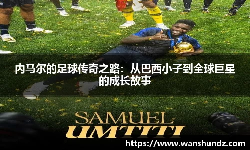 悟空体育内马尔的足球传奇之路：从巴西小子到全球巨星的成长故事